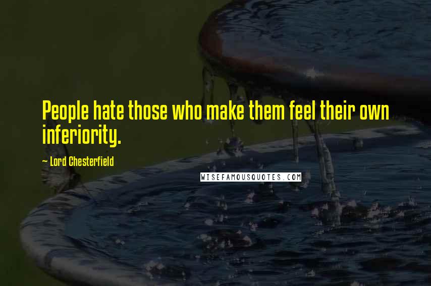 Lord Chesterfield Quotes: People hate those who make them feel their own inferiority.