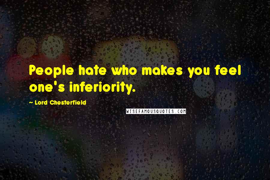 Lord Chesterfield Quotes: People hate who makes you feel one's inferiority.