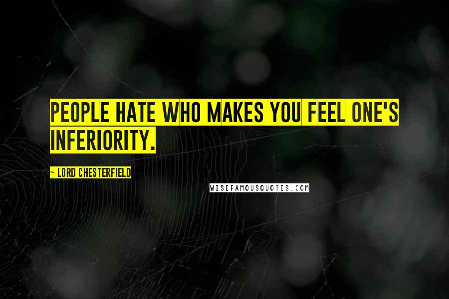 Lord Chesterfield Quotes: People hate who makes you feel one's inferiority.