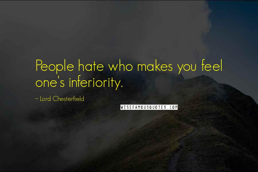 Lord Chesterfield Quotes: People hate who makes you feel one's inferiority.