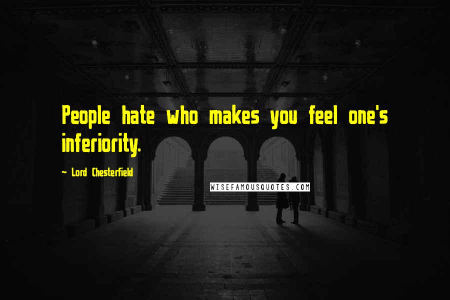 Lord Chesterfield Quotes: People hate who makes you feel one's inferiority.