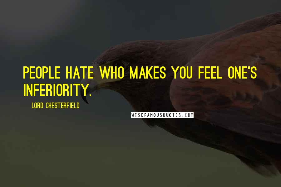 Lord Chesterfield Quotes: People hate who makes you feel one's inferiority.