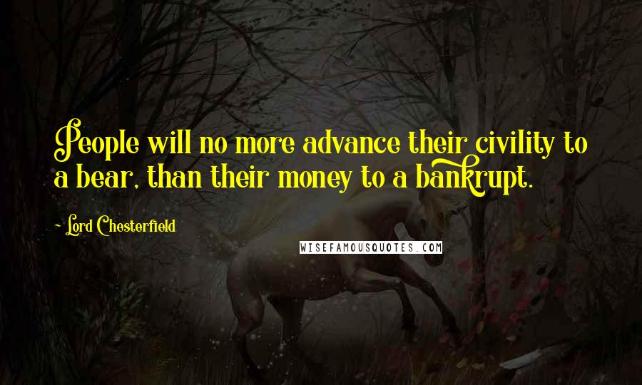 Lord Chesterfield Quotes: People will no more advance their civility to a bear, than their money to a bankrupt.