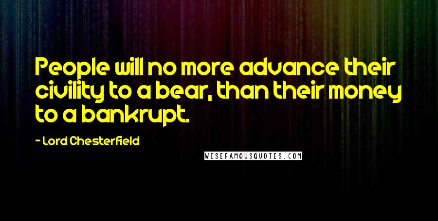 Lord Chesterfield Quotes: People will no more advance their civility to a bear, than their money to a bankrupt.