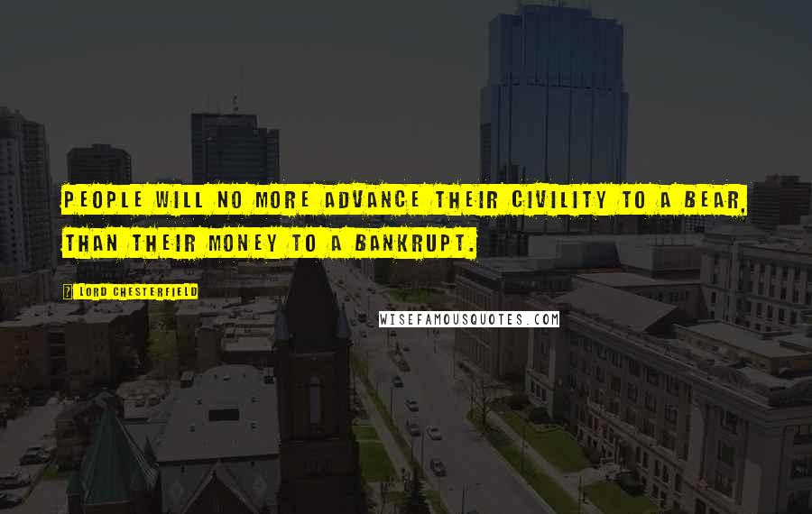 Lord Chesterfield Quotes: People will no more advance their civility to a bear, than their money to a bankrupt.