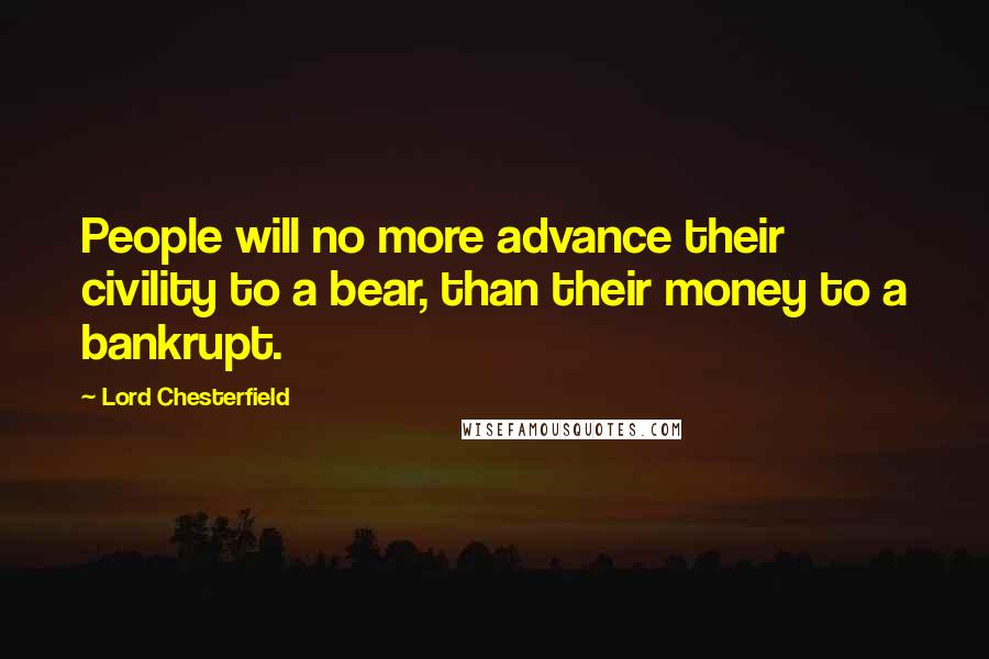 Lord Chesterfield Quotes: People will no more advance their civility to a bear, than their money to a bankrupt.