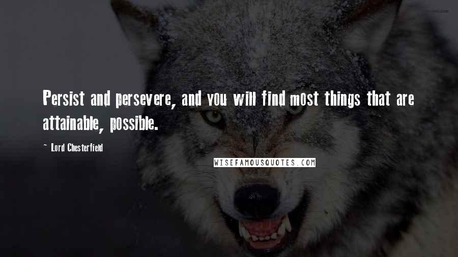 Lord Chesterfield Quotes: Persist and persevere, and you will find most things that are attainable, possible.