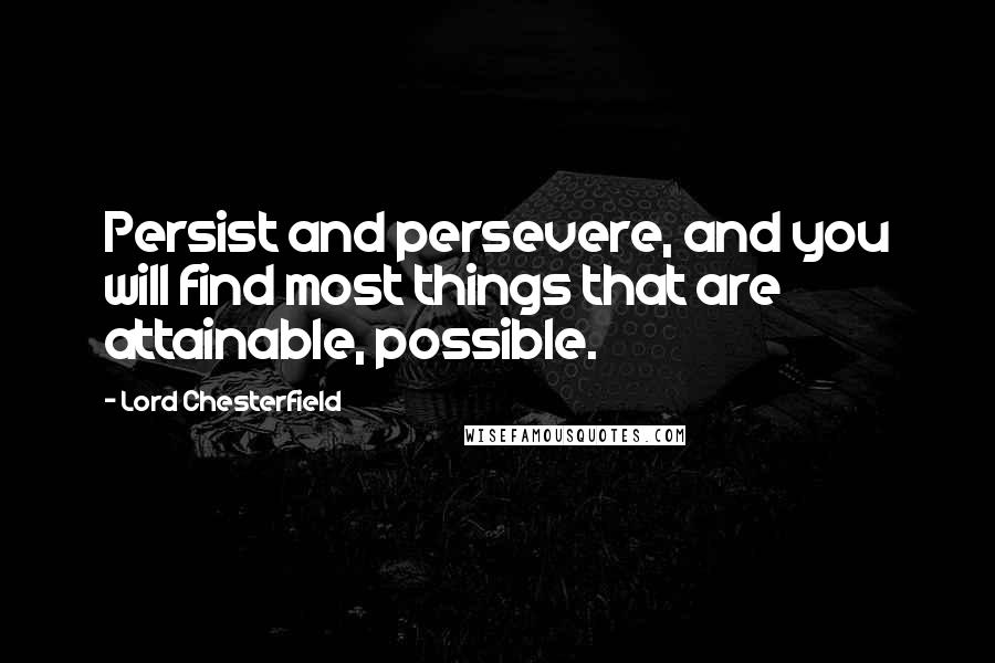 Lord Chesterfield Quotes: Persist and persevere, and you will find most things that are attainable, possible.