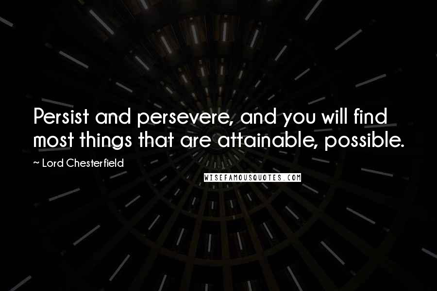 Lord Chesterfield Quotes: Persist and persevere, and you will find most things that are attainable, possible.