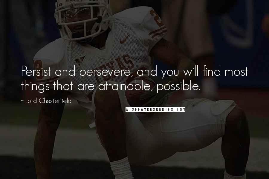 Lord Chesterfield Quotes: Persist and persevere, and you will find most things that are attainable, possible.