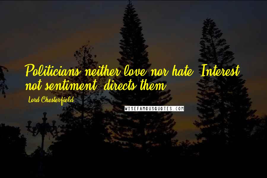 Lord Chesterfield Quotes: Politicians neither love nor hate. Interest, not sentiment, directs them.