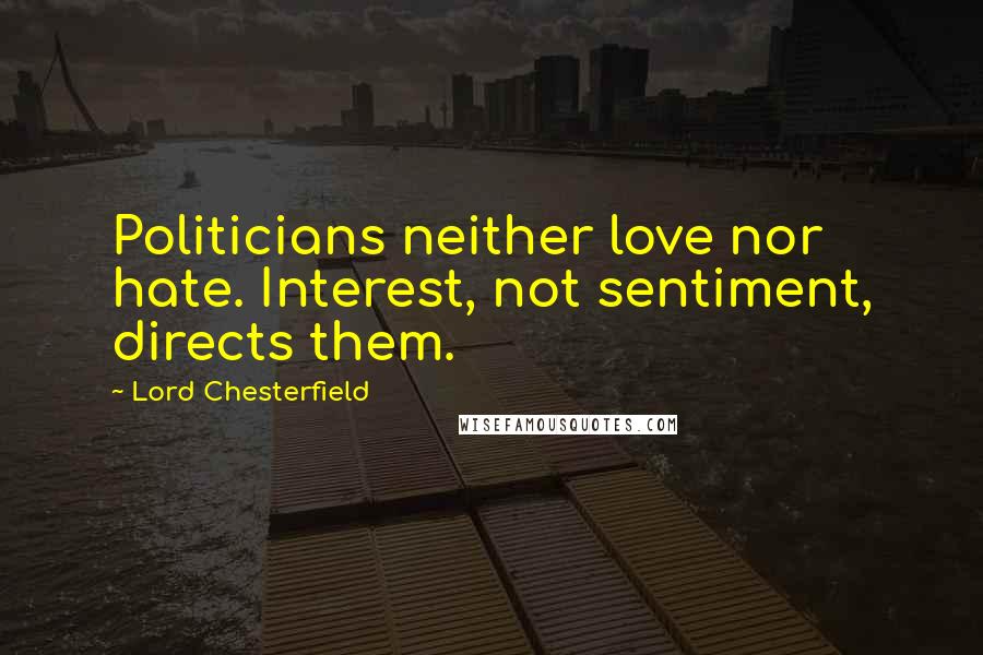 Lord Chesterfield Quotes: Politicians neither love nor hate. Interest, not sentiment, directs them.