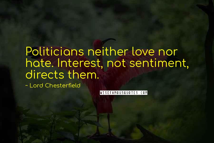 Lord Chesterfield Quotes: Politicians neither love nor hate. Interest, not sentiment, directs them.