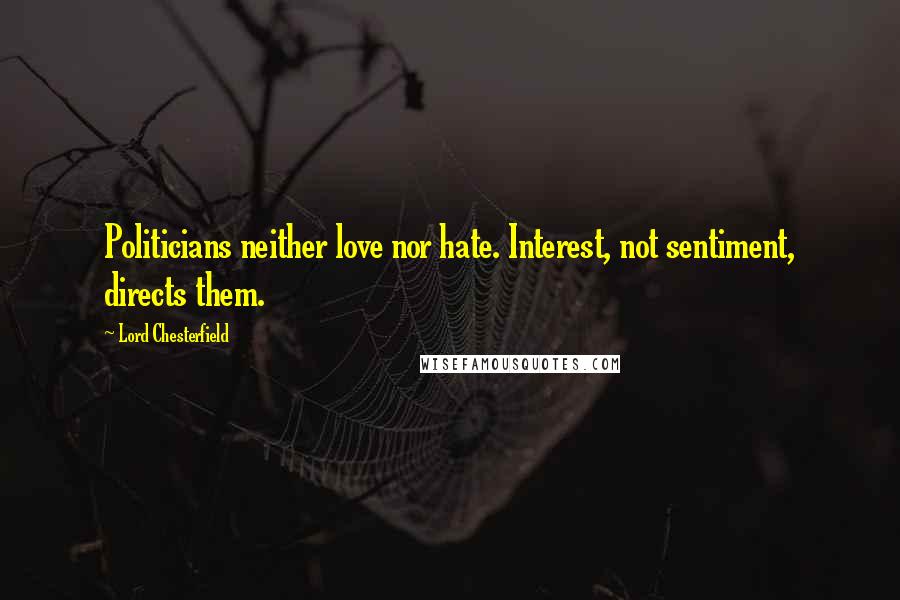 Lord Chesterfield Quotes: Politicians neither love nor hate. Interest, not sentiment, directs them.