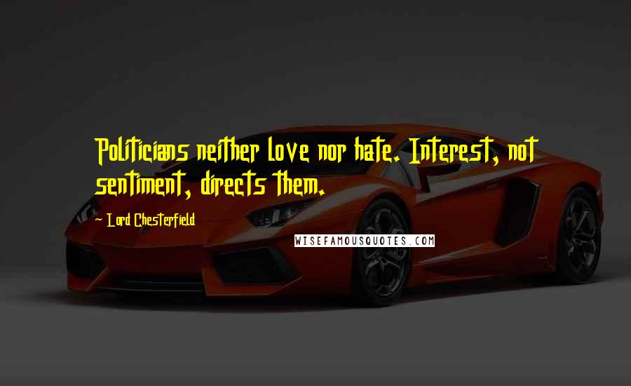 Lord Chesterfield Quotes: Politicians neither love nor hate. Interest, not sentiment, directs them.