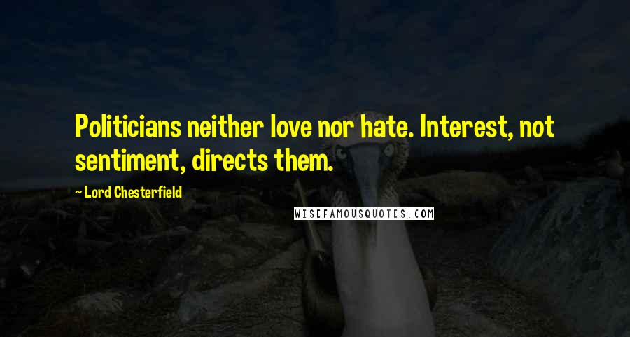 Lord Chesterfield Quotes: Politicians neither love nor hate. Interest, not sentiment, directs them.