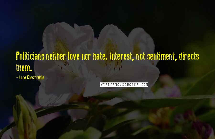 Lord Chesterfield Quotes: Politicians neither love nor hate. Interest, not sentiment, directs them.