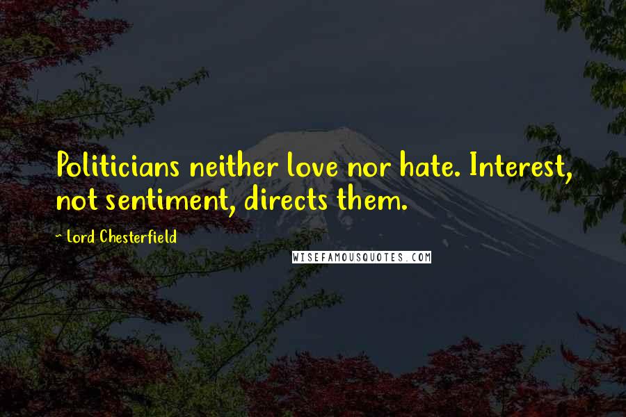 Lord Chesterfield Quotes: Politicians neither love nor hate. Interest, not sentiment, directs them.