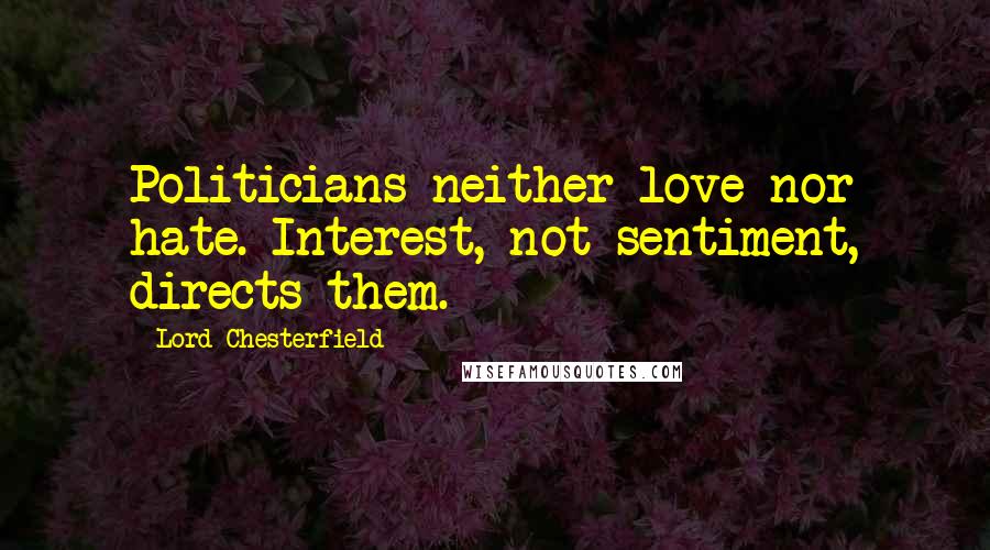 Lord Chesterfield Quotes: Politicians neither love nor hate. Interest, not sentiment, directs them.