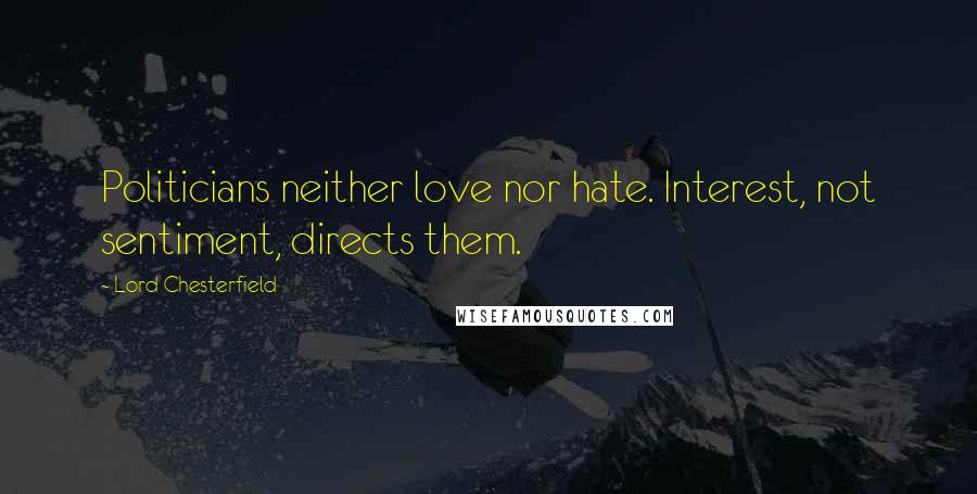 Lord Chesterfield Quotes: Politicians neither love nor hate. Interest, not sentiment, directs them.