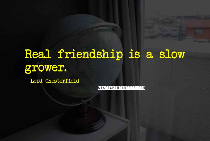 Lord Chesterfield Quotes: Real friendship is a slow grower.