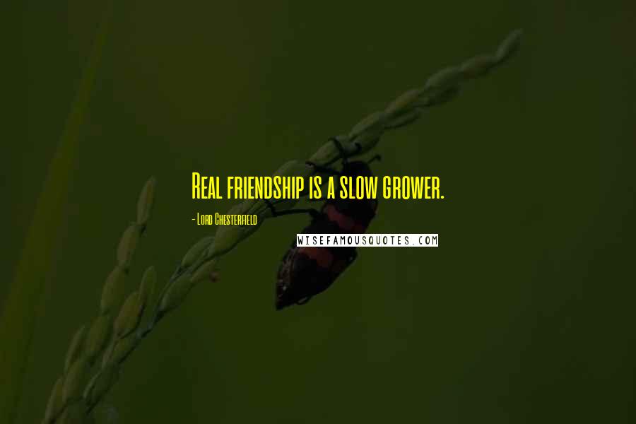 Lord Chesterfield Quotes: Real friendship is a slow grower.