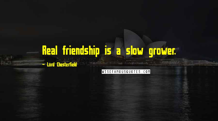 Lord Chesterfield Quotes: Real friendship is a slow grower.