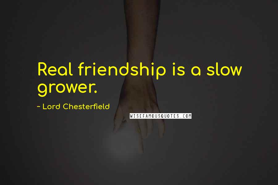 Lord Chesterfield Quotes: Real friendship is a slow grower.