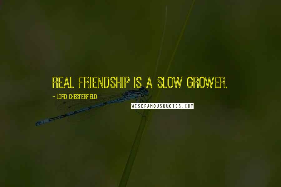 Lord Chesterfield Quotes: Real friendship is a slow grower.
