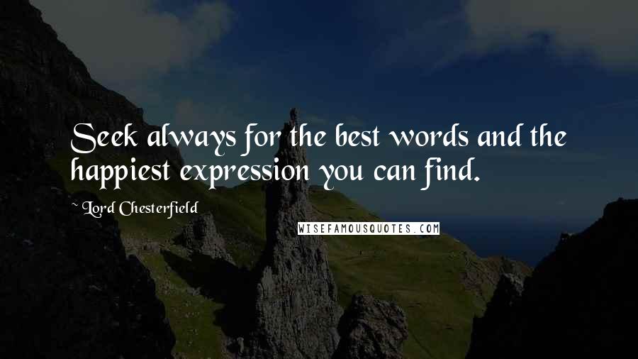 Lord Chesterfield Quotes: Seek always for the best words and the happiest expression you can find.