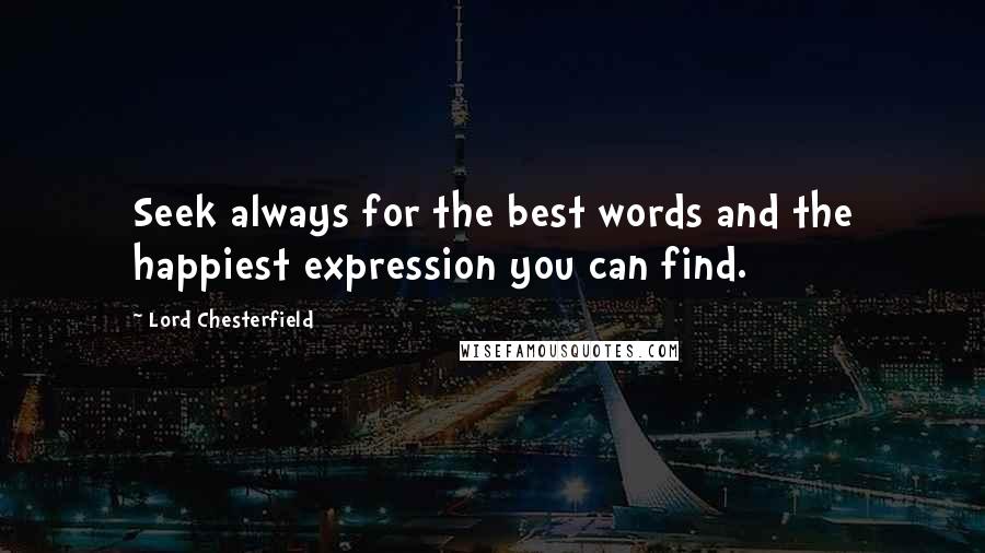 Lord Chesterfield Quotes: Seek always for the best words and the happiest expression you can find.