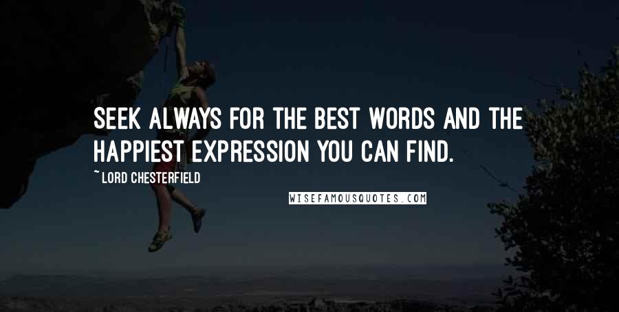 Lord Chesterfield Quotes: Seek always for the best words and the happiest expression you can find.