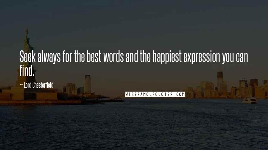Lord Chesterfield Quotes: Seek always for the best words and the happiest expression you can find.