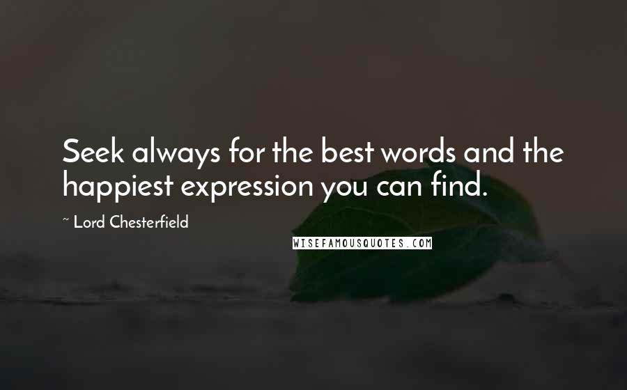 Lord Chesterfield Quotes: Seek always for the best words and the happiest expression you can find.