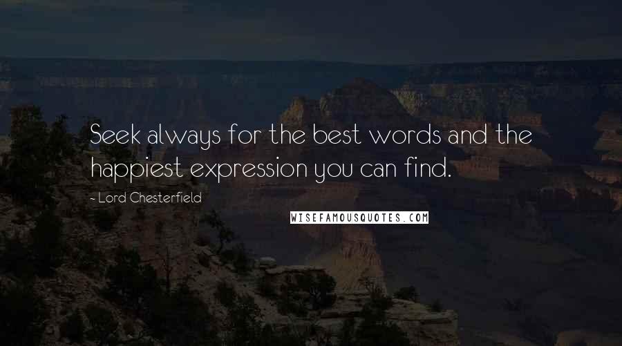 Lord Chesterfield Quotes: Seek always for the best words and the happiest expression you can find.