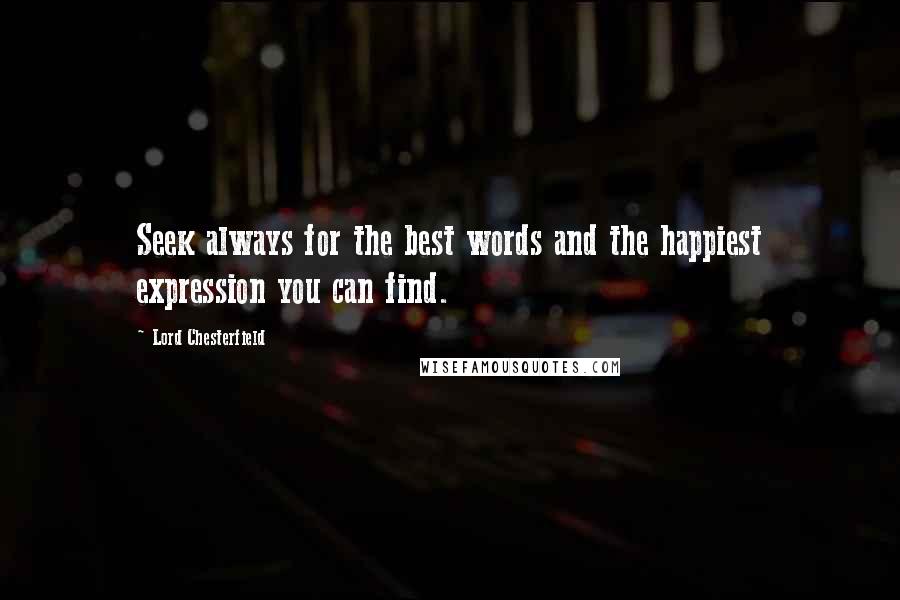 Lord Chesterfield Quotes: Seek always for the best words and the happiest expression you can find.