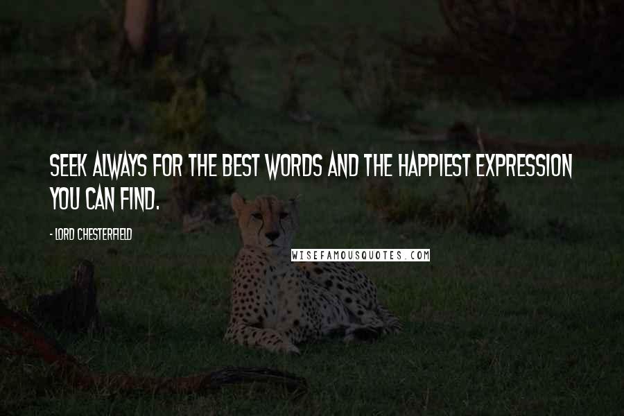 Lord Chesterfield Quotes: Seek always for the best words and the happiest expression you can find.