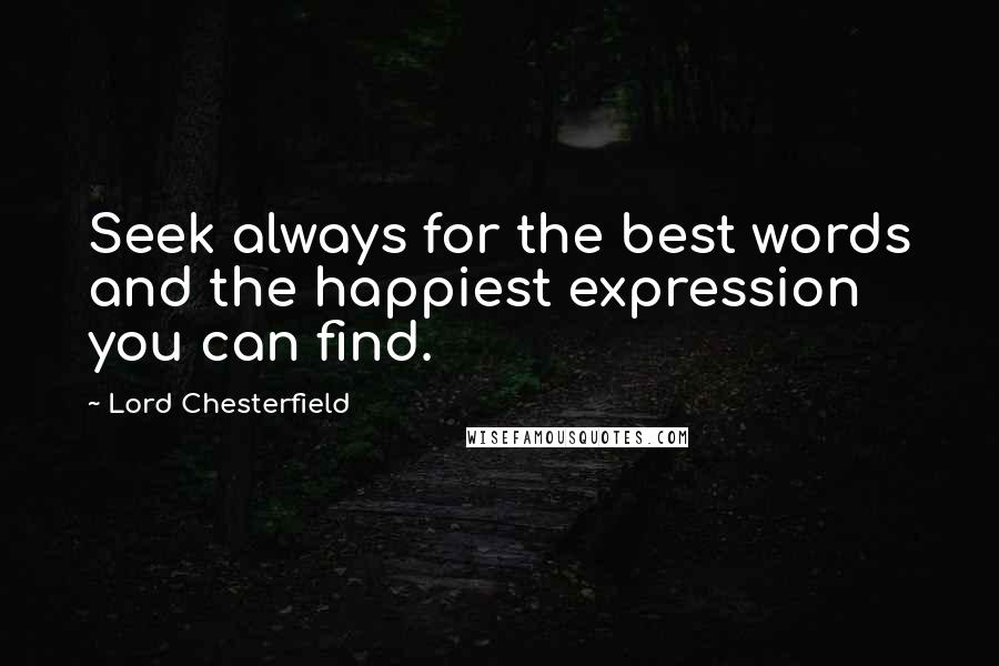 Lord Chesterfield Quotes: Seek always for the best words and the happiest expression you can find.