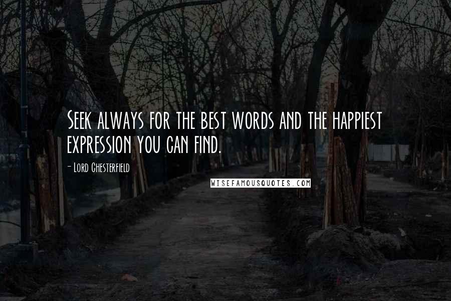 Lord Chesterfield Quotes: Seek always for the best words and the happiest expression you can find.