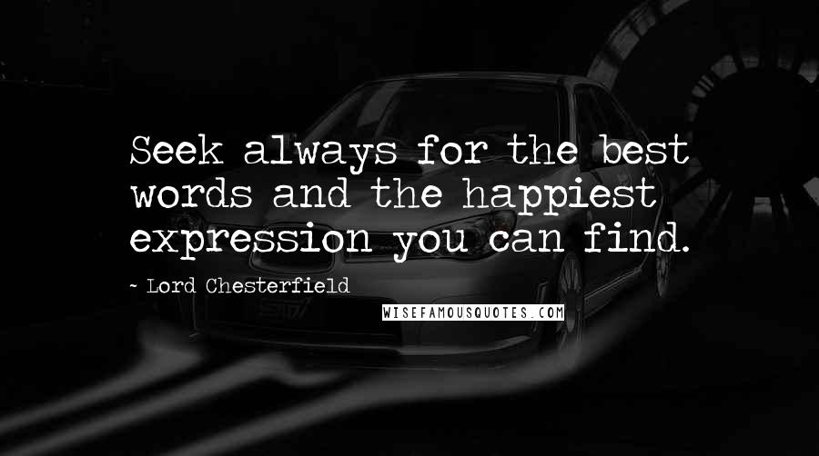 Lord Chesterfield Quotes: Seek always for the best words and the happiest expression you can find.