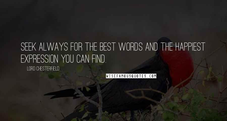 Lord Chesterfield Quotes: Seek always for the best words and the happiest expression you can find.