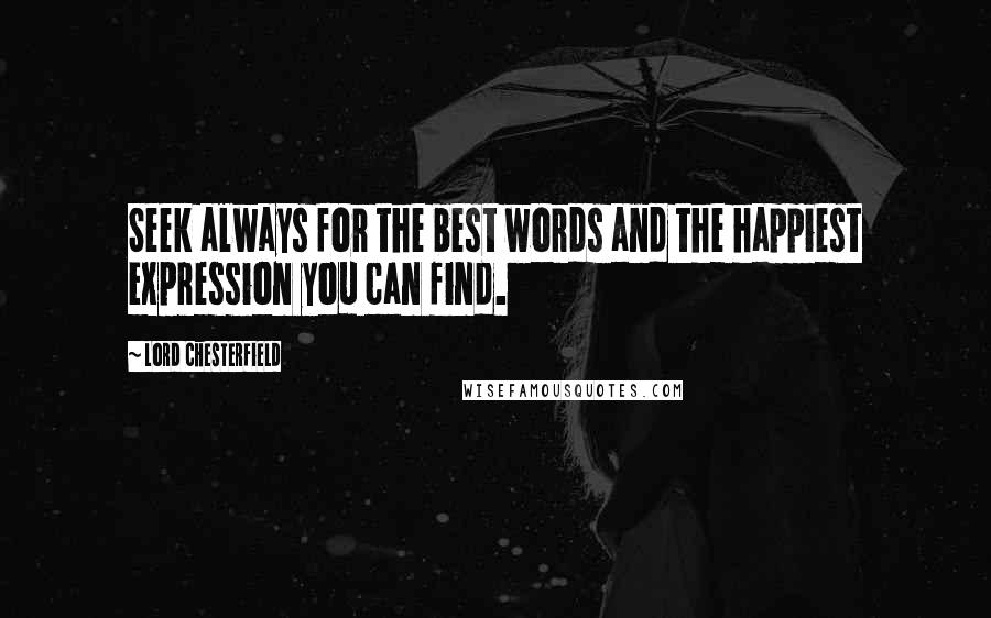 Lord Chesterfield Quotes: Seek always for the best words and the happiest expression you can find.