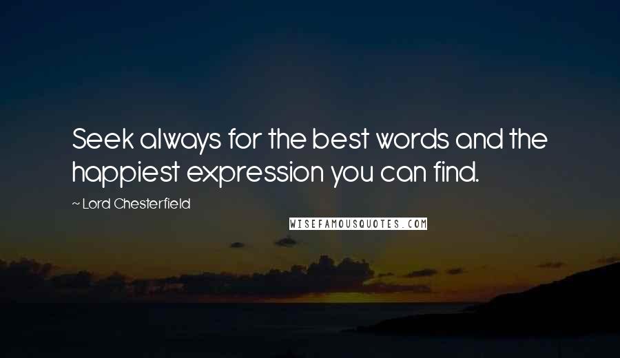 Lord Chesterfield Quotes: Seek always for the best words and the happiest expression you can find.