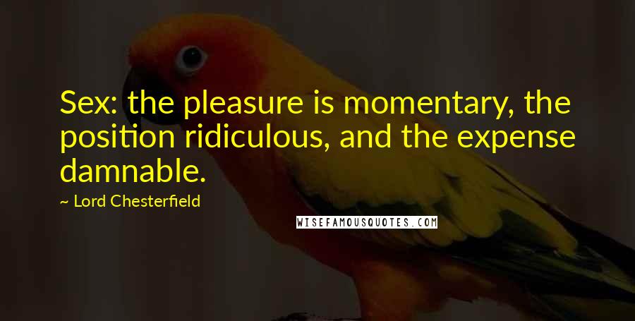 Lord Chesterfield Quotes: Sex: the pleasure is momentary, the position ridiculous, and the expense damnable.