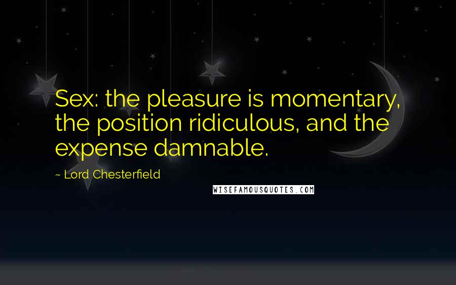 Lord Chesterfield Quotes: Sex: the pleasure is momentary, the position ridiculous, and the expense damnable.