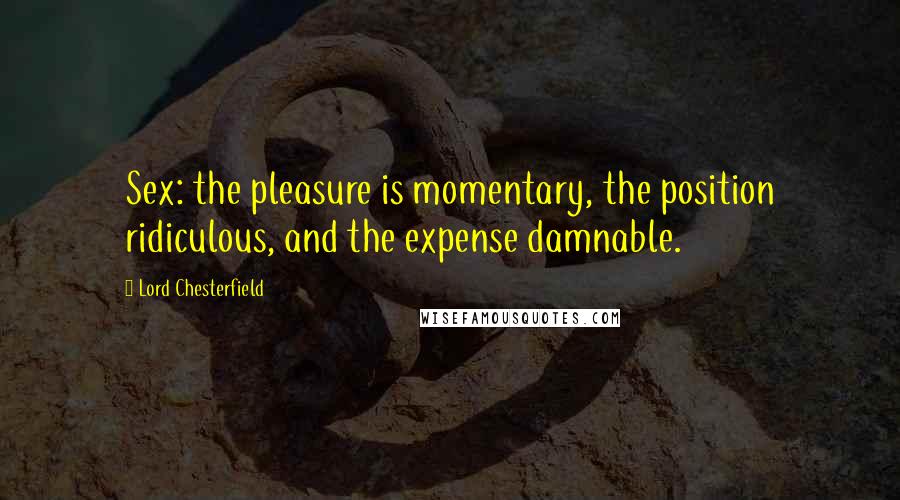 Lord Chesterfield Quotes: Sex: the pleasure is momentary, the position ridiculous, and the expense damnable.