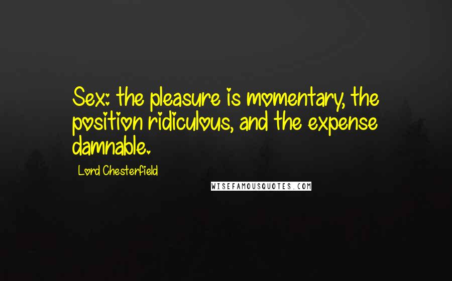 Lord Chesterfield Quotes: Sex: the pleasure is momentary, the position ridiculous, and the expense damnable.