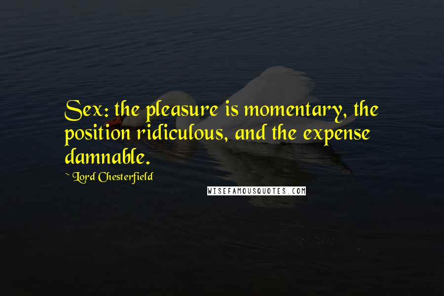 Lord Chesterfield Quotes: Sex: the pleasure is momentary, the position ridiculous, and the expense damnable.