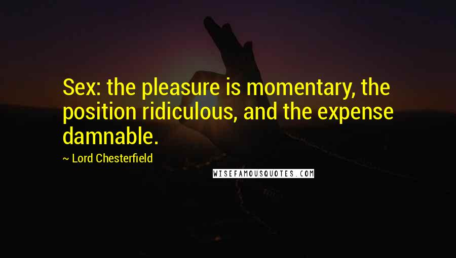 Lord Chesterfield Quotes: Sex: the pleasure is momentary, the position ridiculous, and the expense damnable.