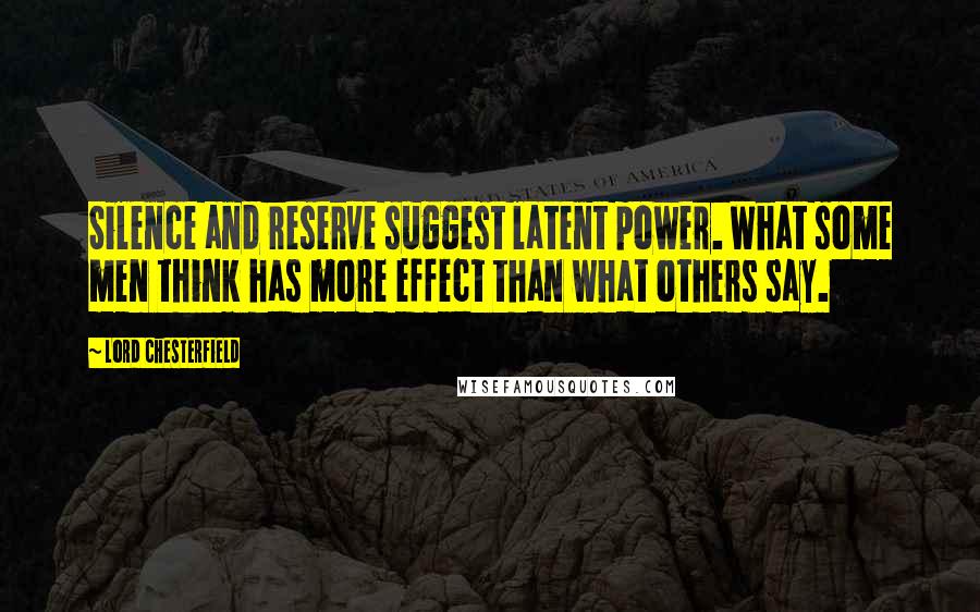 Lord Chesterfield Quotes: Silence and reserve suggest latent power. What some men think has more effect than what others say.